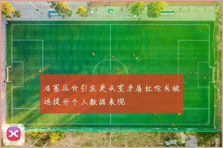 活塞压价引发更衣室矛盾杜伦或被迫提升个人数据表现