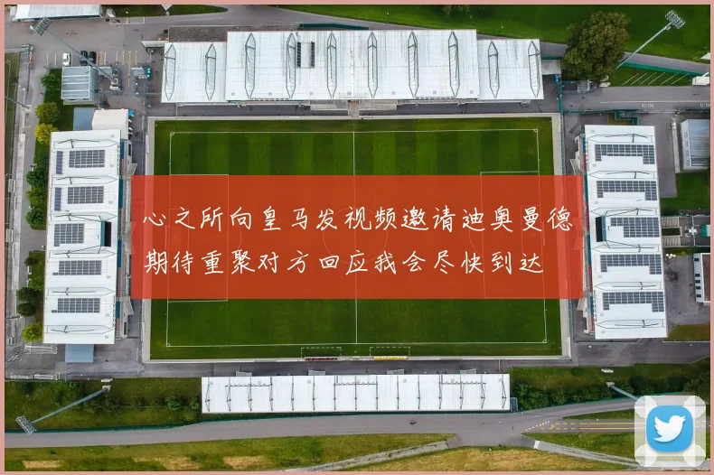 心之所向皇马发视频邀请迪奥曼德期待重聚对方回应我会尽快到达