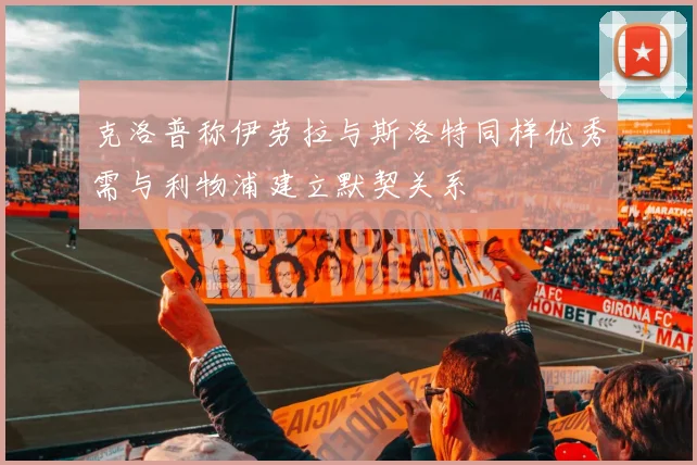 克洛普称伊劳拉与斯洛特同样优秀需与利物浦建立默契关系