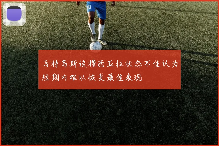 马特乌斯谈穆西亚拉状态不佳认为短期内难以恢复最佳表现