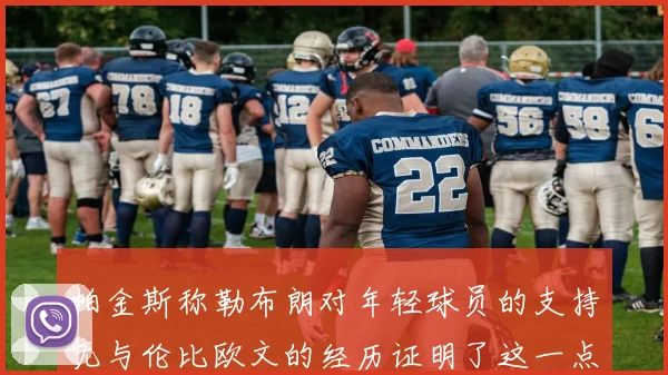 帕金斯称勒布朗对年轻球员的支持无与伦比欧文的经历证明了这一点