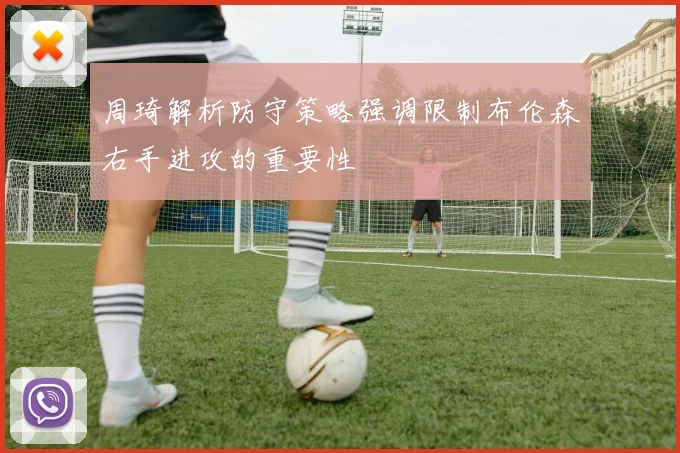 周琦解析防守策略强调限制布伦森右手进攻的重要性