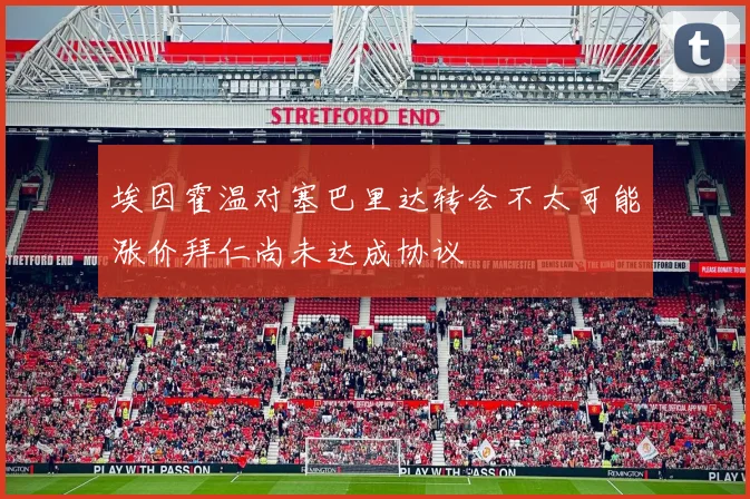 埃因霍温对塞巴里达转会不太可能涨价拜仁尚未达成协议