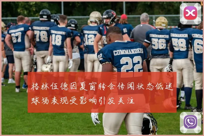 格林伍德因夏窗转会传闻状态低迷球场表现受影响引发关注