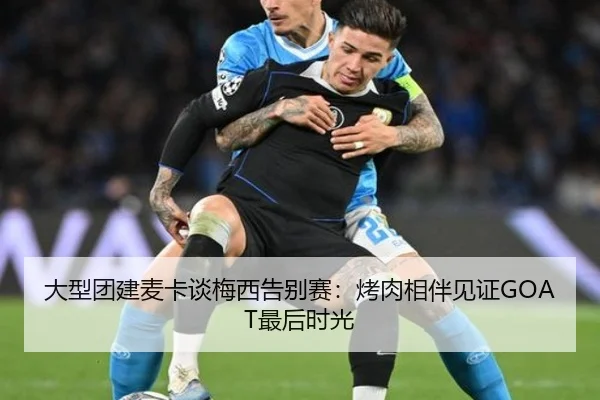 大型团建麦卡谈梅西告别赛:烤肉相伴见证GOAT最后时光